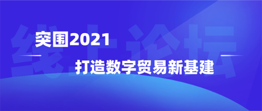 突围2021,打造数字贸易新基建——线上论坛(新乡站)